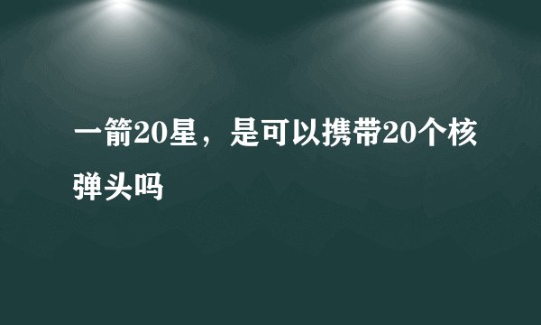 一箭20星,是可以携带20个核弹头吗