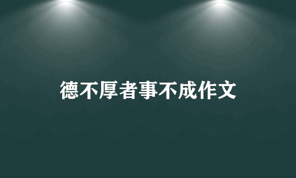 德不厚者事不成作文
