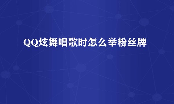 QQ炫舞唱歌时怎么举粉丝牌