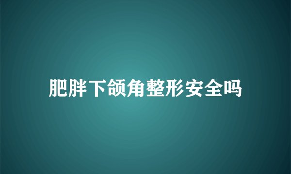 肥胖下颌角整形安全吗