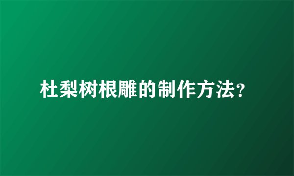 杜梨树根雕的制作方法?