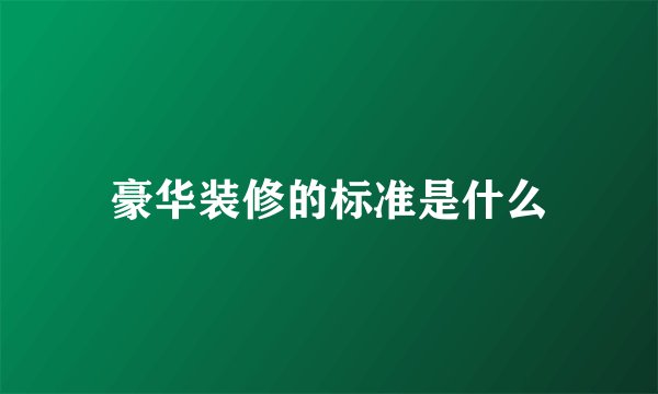 豪华装修的标准是什么