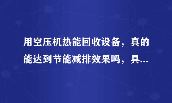 用空压机热能回收设备，真的能达到节能减排效果吗，具体体现在什么地方呢？