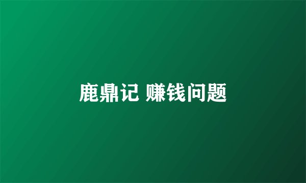 鹿鼎记 赚钱问题