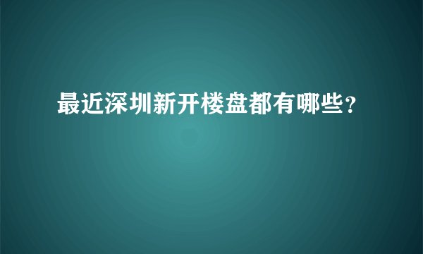 最近深圳新开楼盘都有哪些？