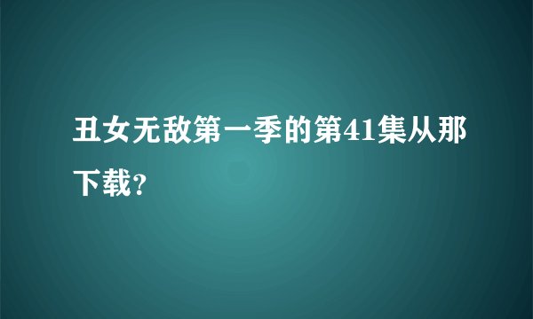 丑女无敌第一季的第41集从那下载？