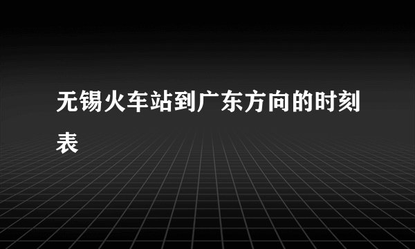 无锡火车站到广东方向的时刻表