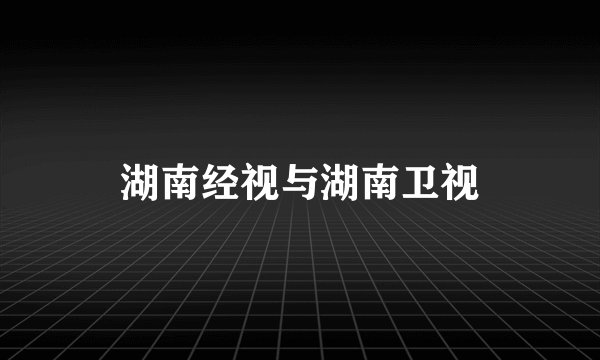 湖南经视与湖南卫视