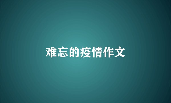 难忘的疫情作文