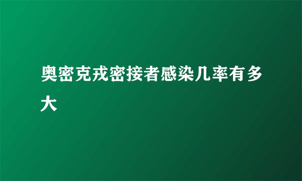 奥密克戎密接者感染几率有多大