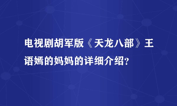 电视剧胡军版《天龙八部》王语嫣的妈妈的详细介绍？