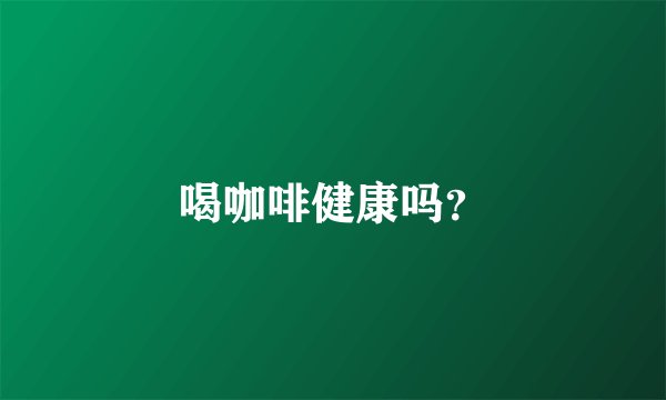 喝咖啡健康吗？