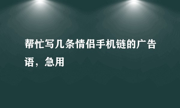 帮忙写几条情侣手机链的广告语，急用