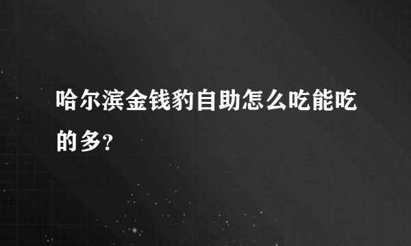 哈尔滨金钱豹自助怎么吃能吃的多?