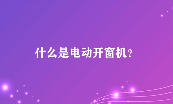 什么是电动开窗机?