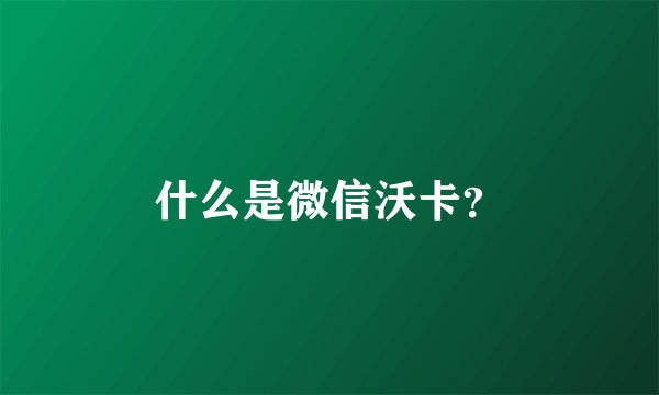 什么是微信沃卡？