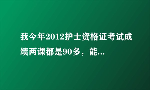 我今年2012护士资格证考试成绩两课都是90多,能过分数线吗?