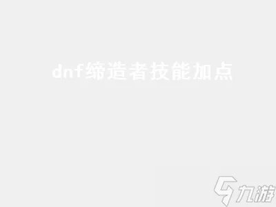 dnf缔造者技能加点 DNF缔造者技能加点图