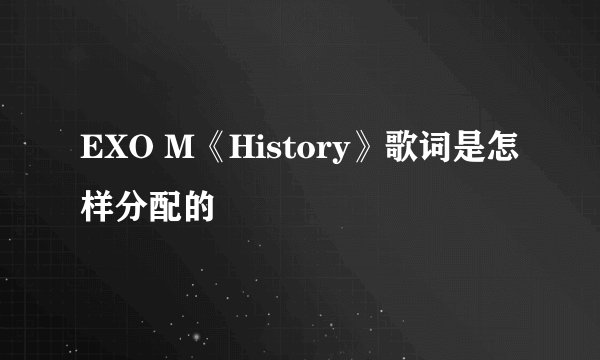 EXO M《History》歌词是怎样分配的