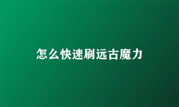 怎么快速刷远古魔力