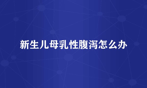 新生儿母乳性腹泻怎么办