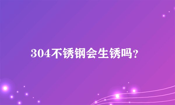 304不锈钢会生锈吗？
