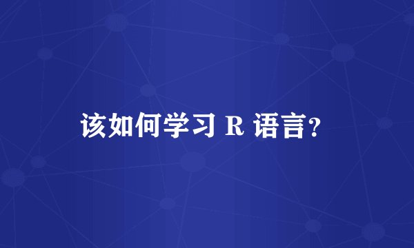 该如何学习 R 语言?