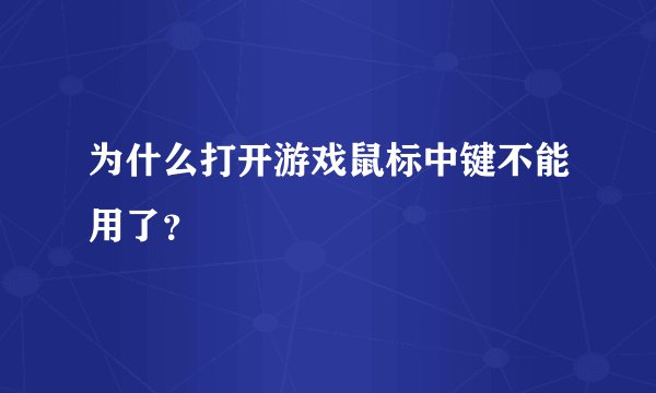 为什么打开游戏鼠标中键不能用了？
