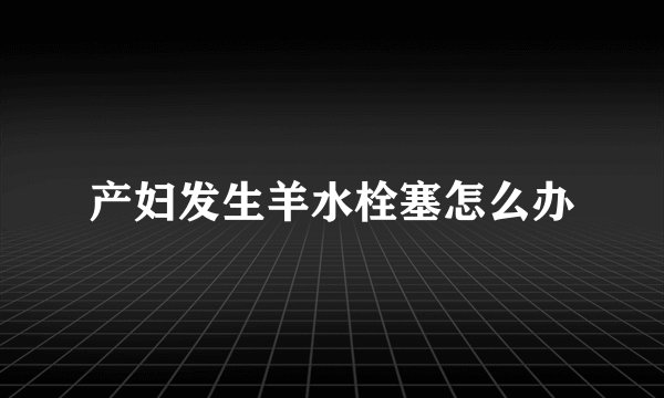产妇发生羊水栓塞怎么办