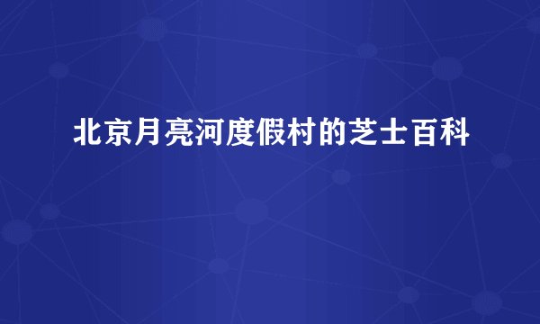 北京月亮河度假村的芝士百科