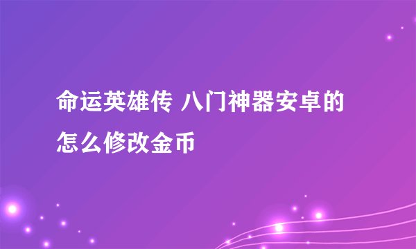 命运英雄传 八门神器安卓的 怎么修改金币