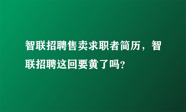 智联招聘售卖求职者简历,智联招聘这回要黄了吗?