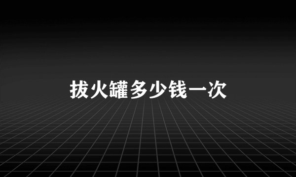 拔火罐多少钱一次
