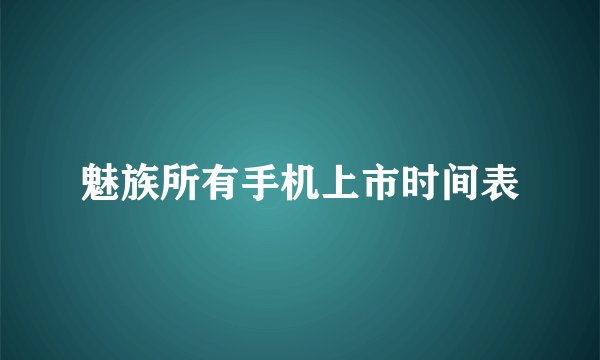 魅族所有手机上市时间表