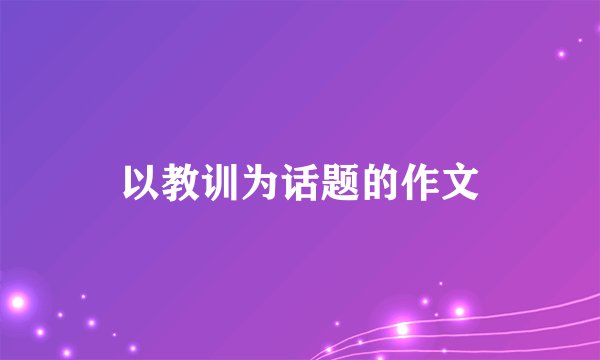 以教训为话题的作文