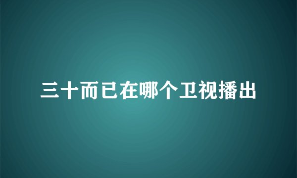 三十而已在哪个卫视播出