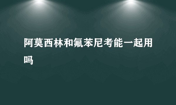 阿莫西林和氟苯尼考能一起用吗