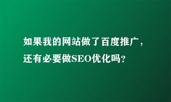 如果我的网站做了百度推广，还有必要做SEO优化吗？