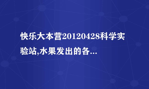 快乐大本营20120428科学实验站,水果发出的各是哪首歌