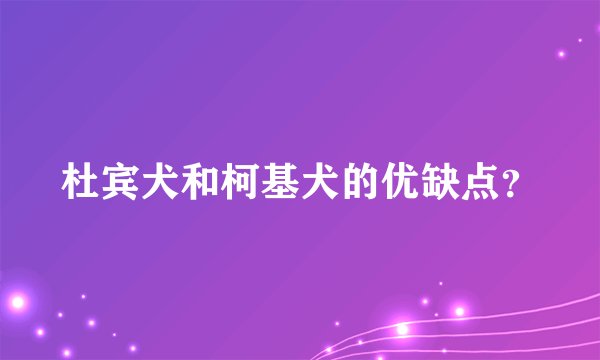 杜宾犬和柯基犬的优缺点？