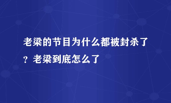 老梁的节目为什么都被封杀了?老梁到底怎么了