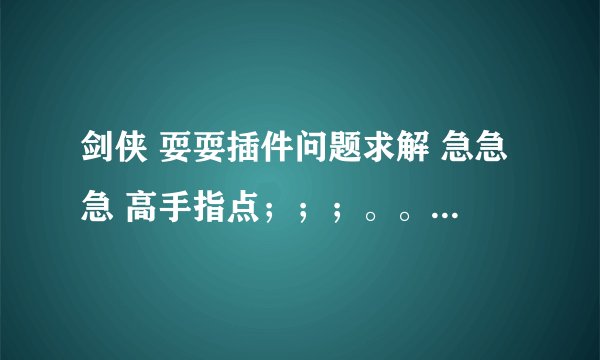 剑侠 耍耍插件问题求解 急急急 高手指点;;;。。。。。。