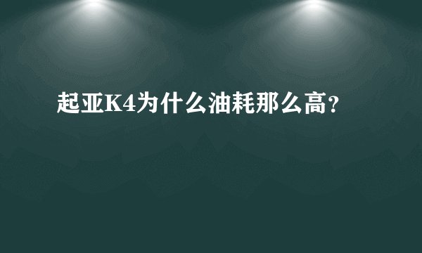 起亚K4为什么油耗那么高?