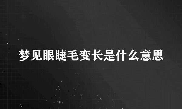 梦见眼睫毛变长是什么意思