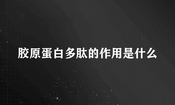 胶原蛋白多肽的作用是什么