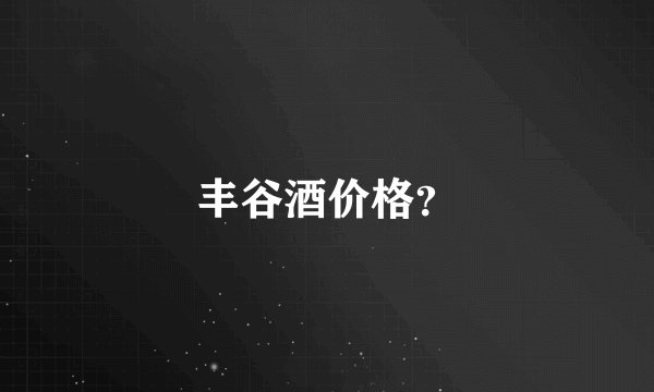 丰谷酒价格？