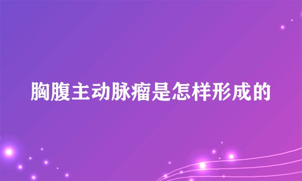 胸腹主动脉瘤是怎样形成的