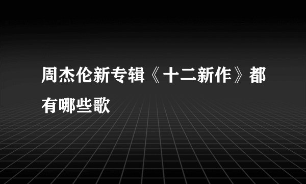 周杰伦新专辑《十二新作》都有哪些歌
