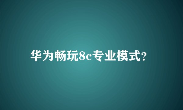 华为畅玩8c专业模式？