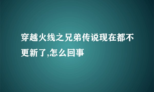 穿越火线之兄弟传说现在都不更新了,怎么回事